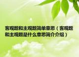 客观题和主观题简单意思（客观题和主观题是什么意思简介介绍）