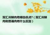 双汇冷鲜肉有哪些优点?（双汇冷鲜肉和普通肉有什么区别）