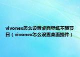vivonex怎么设置桌面壁纸不随节日（vivonex怎么设置桌面挂件）