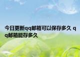 今日更新qq邮箱可以保存多久 qq邮箱能存多久