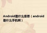 Android是什么意思（android是什么手机啊）