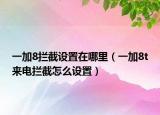 一加8拦截设置在哪里（一加8t来电拦截怎么设置）