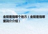 金陵是指哪个地方（金陵是指哪里简介介绍）
