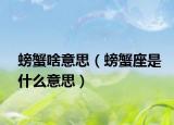 螃蟹啥意思（螃蟹座是什么意思）