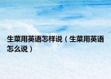 生菜用英语怎样说（生菜用英语怎么说）