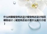 什么叫做视觉传达设计视觉传达设计包括哪些设计（视觉传达设计是什么简介介绍）