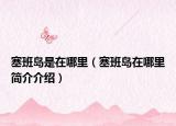 塞班岛是在哪里（塞班岛在哪里简介介绍）