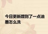 今日更新蹭到了一点油墨怎么洗