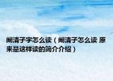 阚清子字怎么读（阚清子怎么读 原来是这样读的简介介绍）