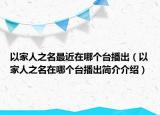 以家人之名最近在哪个台播出（以家人之名在哪个台播出简介介绍）