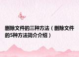 删除文件的三种方法（删除文件的5种方法简介介绍）