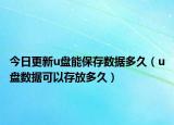 今日更新u盘能保存数据多久（u盘数据可以存放多久）