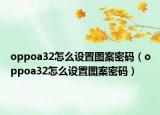 oppoa32怎么设置图案密码（oppoa32怎么设置图案密码）