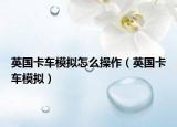 英国卡车模拟怎么操作（英国卡车模拟）