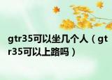 gtr35可以坐几个人（gtr35可以上路吗）