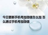 今日更新手机号加微信怎么加 怎么通过手机号加微信
