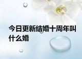 今日更新结婚十周年叫什么婚