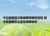 今日更新招才猫直聘到哪里签到 招才猫直聘怎么发布招聘信息