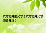 六寸照片的尺寸（六寸照片尺寸简介介绍）
