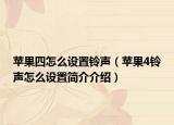 苹果四怎么设置铃声（苹果4铃声怎么设置简介介绍）
