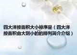 四大洋按面积大小排序是（四大洋按面积由大到小的的排列简介介绍）