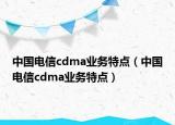 中国电信cdma业务特点（中国电信cdma业务特点）