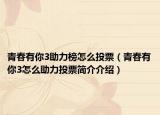 青春有你3助力榜怎么投票（青春有你3怎么助力投票简介介绍）