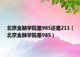 北京金融学院是985还是211（北京金融学院是985）