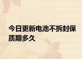 今日更新电池不拆封保质期多久