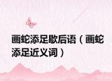画蛇添足歇后语（画蛇添足近义词）