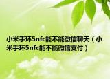 小米手环5nfc能不能微信聊天（小米手环5nfc能不能微信支付）