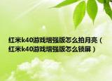 红米k40游戏增强版怎么拍月亮（红米k40游戏增强版怎么锁屏）