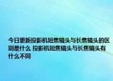 今日更新投影机短焦镜头与长焦镜头的区别是什么 投影机短焦镜头与长焦镜头有什么不同