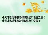 小天才电话手表如何恢复出厂设置方法（小天才电话手表如何恢复出厂设置）
