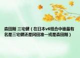 森田刚 三宅健（在日本v6组合中谁最有名是三宅健还是冈田准一或是森田刚）