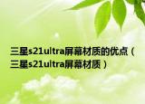 三星s21ultra屏幕材质的优点（三星s21ultra屏幕材质）