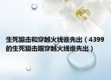 生死狙击和穿越火线谁先出（4399的生死狙击跟穿越火线谁先出）