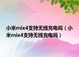 小米mix4支持无线充电吗（小米mix4支持无线充电吗）