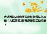 大话西游2经典版天庭任务带队伍攻略（大话西游2新天庭任务活动攻略）