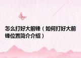 怎么打好大前锋（如何打好大前锋位置简介介绍）