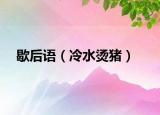 歇后语（冷水烫猪）