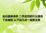 当日最新消息 二手房贷款什么情况下会被拒 以下这几点一定要注意