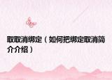 取取消绑定（如何把绑定取消简介介绍）