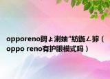 opporeno鎶ょ溂妯″紡鍦ㄥ摢（oppo reno有护眼模式吗）