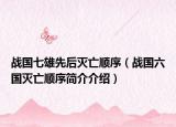 战国七雄先后灭亡顺序（战国六国灭亡顺序简介介绍）