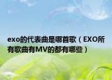 exo的代表曲是哪首歌（EXO所有歌曲有MV的都有哪些）