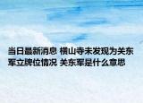 当日最新消息 横山寺未发现为关东军立牌位情况 关东军是什么意思