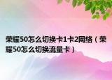 荣耀50怎么切换卡1卡2网络（荣耀50怎么切换流量卡）