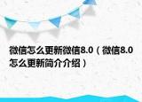 微信怎么更新微信8.0（微信8.0怎么更新简介介绍）