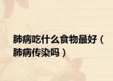 肺病吃什么食物最好（肺病传染吗）